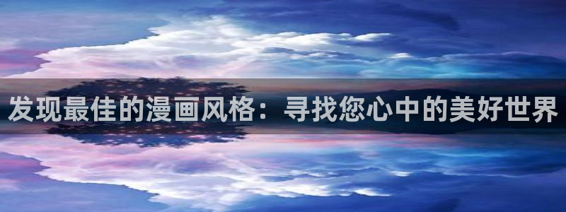 奇漫屋漫画下拉式酷漫屋免费：发现最佳的漫画风格：寻找您心中的美好世界