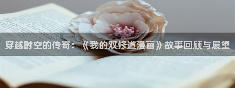 酷漫屋免费下载：穿越时空的传奇：《我的双修道漫画》故事回顾与展望